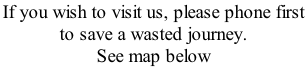If you wish to visit us, please phone first to save a wasted journey.  See map below